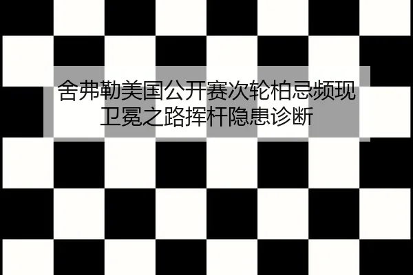 舍弗勒美国公开赛次轮柏忌频现 卫冕之路挥杆隐患诊断