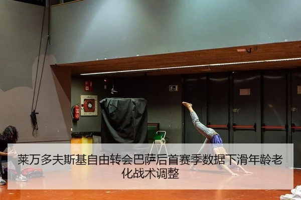 莱万多夫斯基自由转会巴萨后首赛季数据下滑年龄老化战术调整