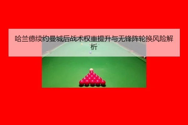 哈兰德续约曼城后战术权重提升与无锋阵轮换风险解析